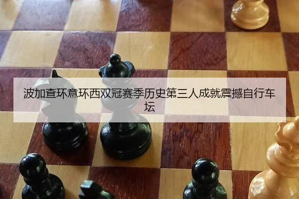 波加查环意环西双冠赛季历史第三人成就震撼自行车坛