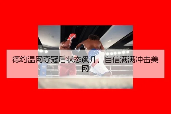 德约温网夺冠后状态飙升，自信满满冲击美网