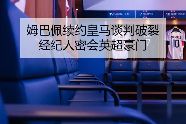 姆巴佩续约皇马谈判破裂 经纪人密会英超豪门