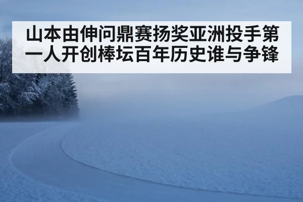 山本由伸问鼎赛扬奖亚洲投手第一人开创棒坛百年历史谁与争锋
