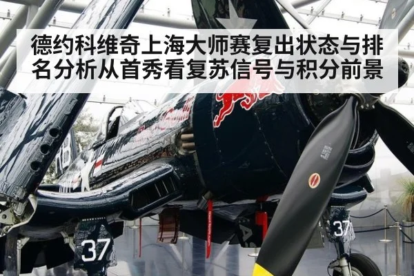 德约科维奇上海大师赛复出状态与排名分析从首秀看复苏信号与积分前景