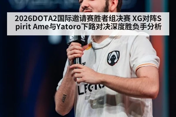 2026DOTA2国际邀请赛胜者组决赛 XG对阵Spirit Ame与Yatoro下路对决深度胜负手分析